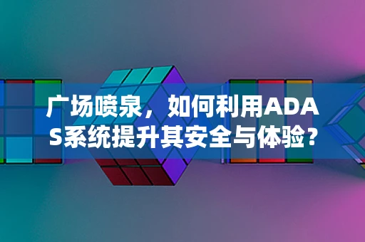 广场喷泉，如何利用ADAS系统提升其安全与体验？