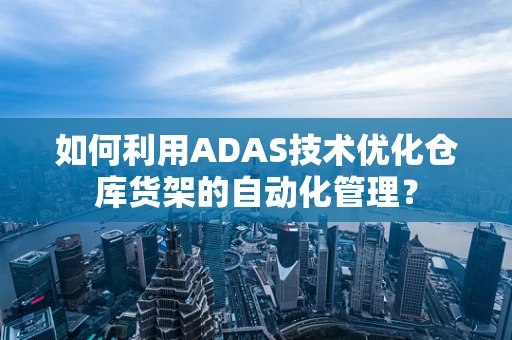 如何利用ADAS技术优化仓库货架的自动化管理？
