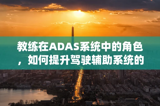 教练在ADAS系统中的角色，如何提升驾驶辅助系统的教学能力？