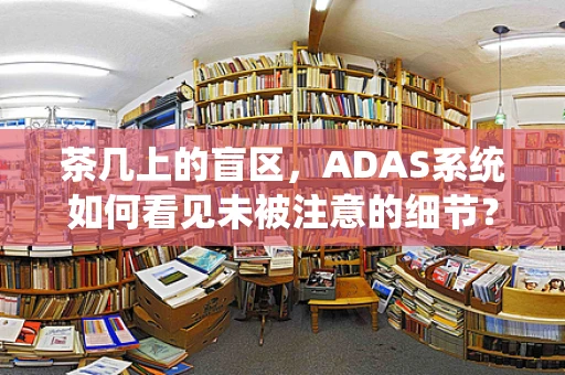 茶几上的盲区，ADAS系统如何看见未被注意的细节？