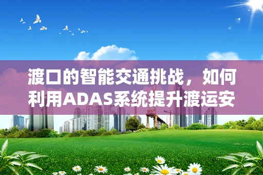 渡口的智能交通挑战，如何利用ADAS系统提升渡运安全？