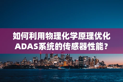 如何利用物理化学原理优化ADAS系统的传感器性能？