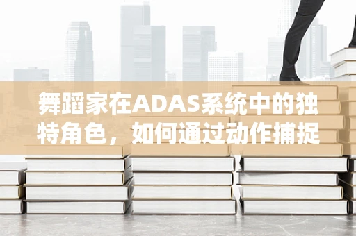 舞蹈家在ADAS系统中的独特角色，如何通过动作捕捉提升表演艺术？