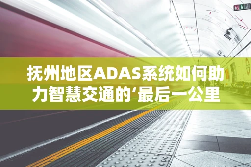 抚州地区ADAS系统如何助力智慧交通的‘最后一公里’？