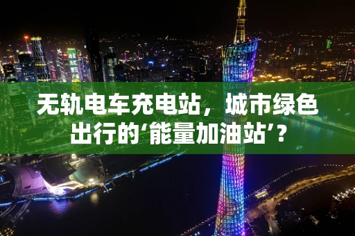 无轨电车充电站，城市绿色出行的‘能量加油站’？