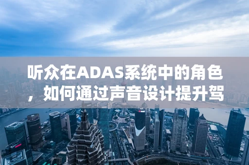 听众在ADAS系统中的角色，如何通过声音设计提升驾驶体验？