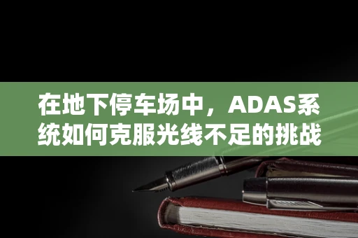 在地下停车场中，ADAS系统如何克服光线不足的挑战？