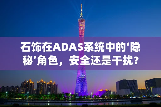 石饰在ADAS系统中的‘隐秘’角色，安全还是干扰？