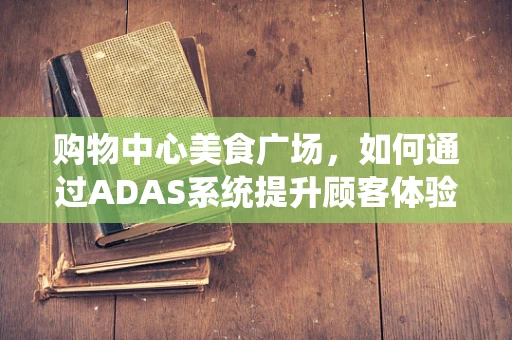 购物中心美食广场，如何通过ADAS系统提升顾客体验与安全管理？