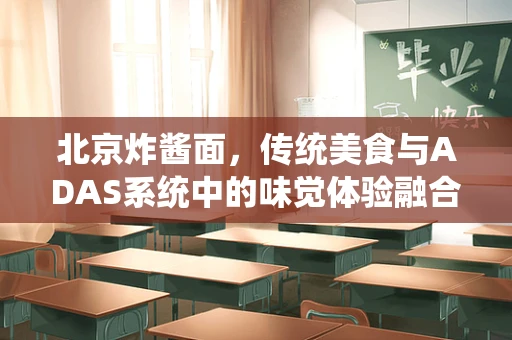 北京炸酱面，传统美食与ADAS系统中的味觉体验融合