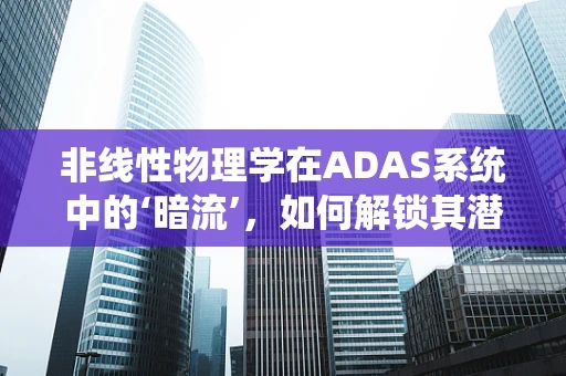 非线性物理学在ADAS系统中的‘暗流’，如何解锁其潜力？