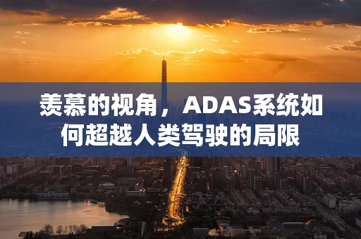 羡慕的视角，ADAS系统如何超越人类驾驶的局限