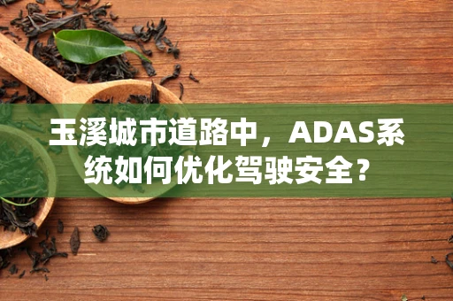 玉溪城市道路中，ADAS系统如何优化驾驶安全？