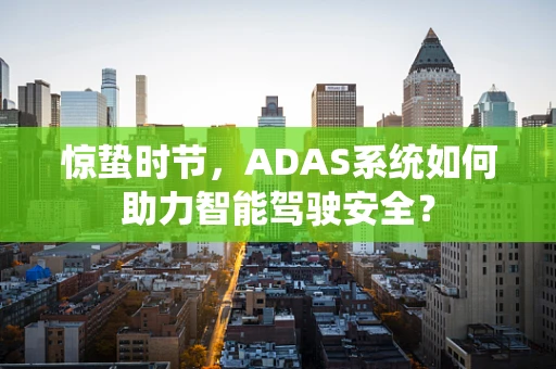 惊蛰时节，ADAS系统如何助力智能驾驶安全？
