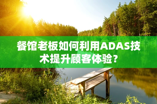 餐馆老板如何利用ADAS技术提升顾客体验？