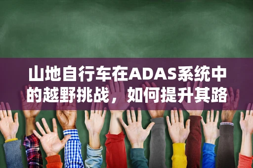 山地自行车在ADAS系统中的越野挑战，如何提升其路径规划与避障能力？