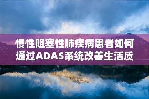 慢性阻塞性肺疾病患者如何通过ADAS系统改善生活质量？