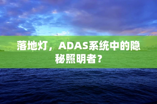 落地灯，ADAS系统中的隐秘照明者？