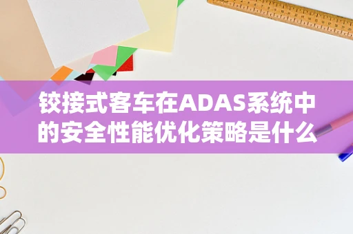 铰接式客车在ADAS系统中的安全性能优化策略是什么？