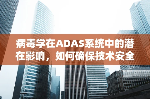 病毒学在ADAS系统中的潜在影响，如何确保技术安全？