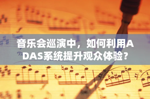 音乐会巡演中，如何利用ADAS系统提升观众体验？
