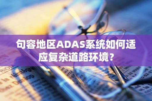 句容地区ADAS系统如何适应复杂道路环境？