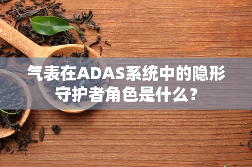 气表在ADAS系统中的隐形守护者角色是什么？