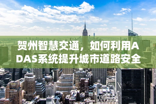 贺州智慧交通，如何利用ADAS系统提升城市道路安全？