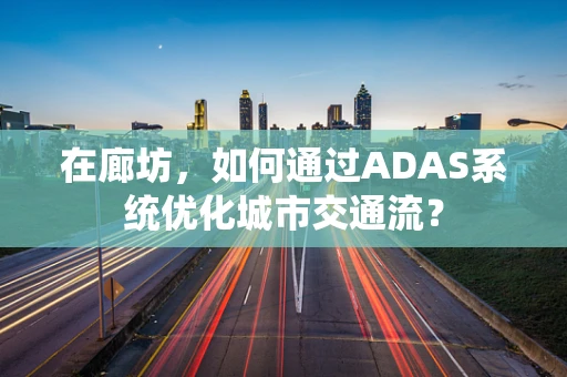 在廊坊，如何通过ADAS系统优化城市交通流？