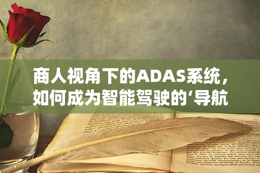 商人视角下的ADAS系统，如何成为智能驾驶的‘导航员’？