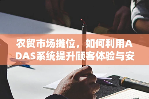 农贸市场摊位，如何利用ADAS系统提升顾客体验与安全管理？