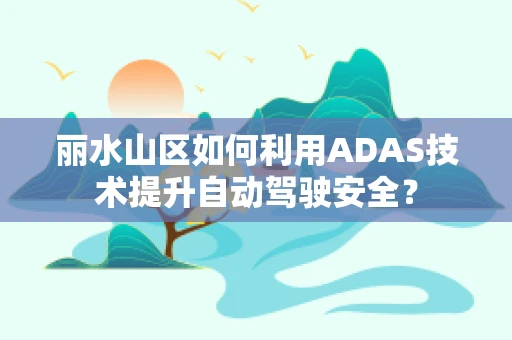 丽水山区如何利用ADAS技术提升自动驾驶安全？