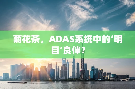 菊花茶，ADAS系统中的‘明目’良伴？
