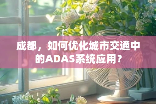 成都，如何优化城市交通中的ADAS系统应用？