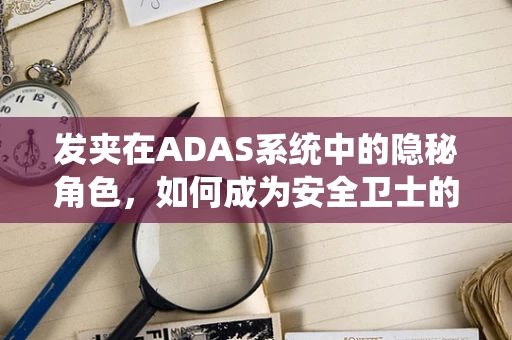 发夹在ADAS系统中的隐秘角色，如何成为安全卫士的秘密武器？