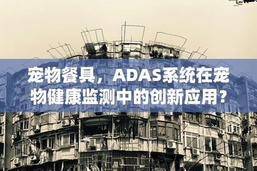 宠物餐具，ADAS系统在宠物健康监测中的创新应用？