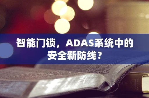 智能门锁，ADAS系统中的安全新防线？