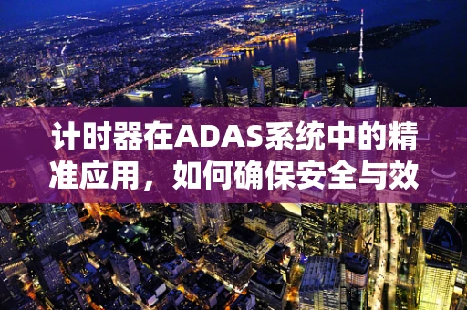 计时器在ADAS系统中的精准应用，如何确保安全与效率的完美平衡？