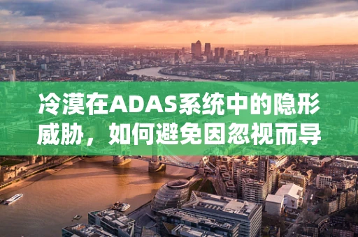 冷漠在ADAS系统中的隐形威胁，如何避免因忽视而导致的安全漏洞？