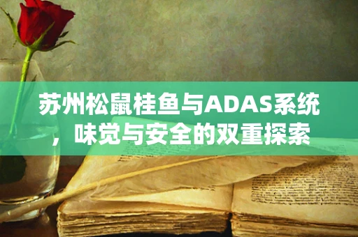 苏州松鼠桂鱼与ADAS系统，味觉与安全的双重探索
