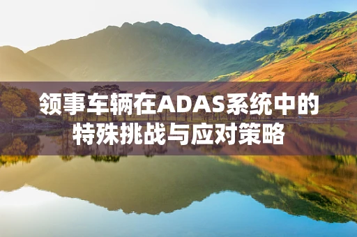 领事车辆在ADAS系统中的特殊挑战与应对策略