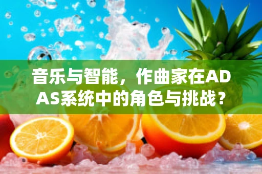 音乐与智能，作曲家在ADAS系统中的角色与挑战？