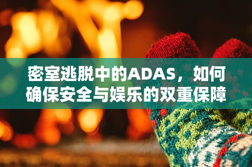 密室逃脱中的ADAS，如何确保安全与娱乐的双重保障？