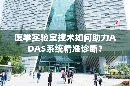 医学实验室技术如何助力ADAS系统精准诊断？