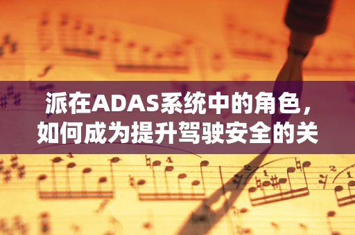 派在ADAS系统中的角色，如何成为提升驾驶安全的关键？