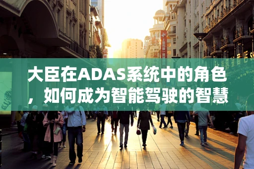 大臣在ADAS系统中的角色，如何成为智能驾驶的智慧之眼？