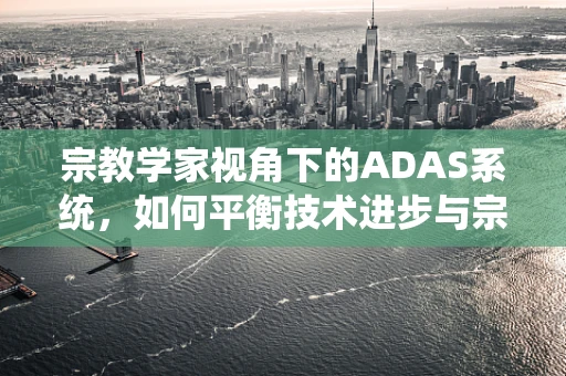 宗教学家视角下的ADAS系统，如何平衡技术进步与宗教信仰的和谐共存？