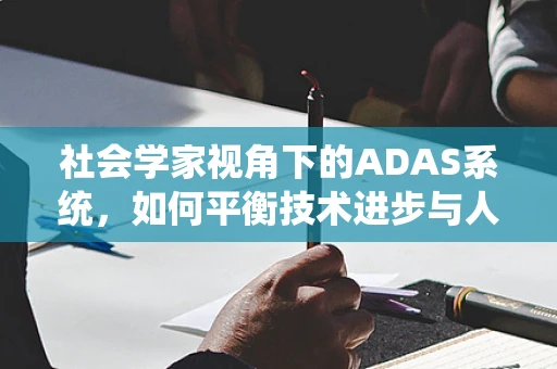 社会学家视角下的ADAS系统，如何平衡技术进步与人类驾驶的伦理边界？