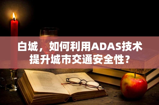 白城，如何利用ADAS技术提升城市交通安全性？