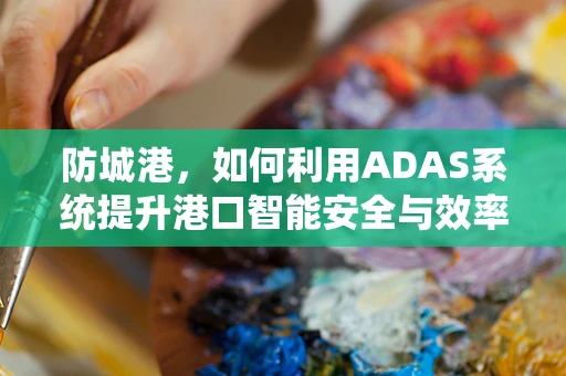 防城港，如何利用ADAS系统提升港口智能安全与效率？